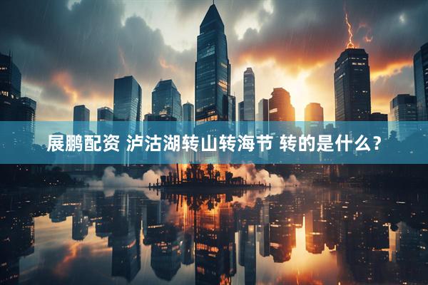展鹏配资 泸沽湖转山转海节 转的是什么？
