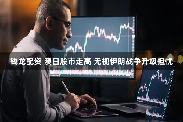 钱龙配资 澳日股市走高 无视伊朗战争升级担忧