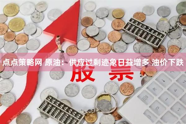 点点策略网 原油：供应过剩迹象日益增多 油价下跌